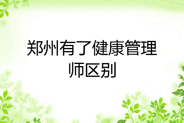 郑州有了健康管理师区别