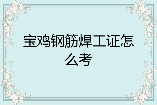 宝鸡钢筋焊工证怎么考