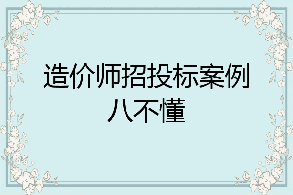 造价师招投标案例八不懂