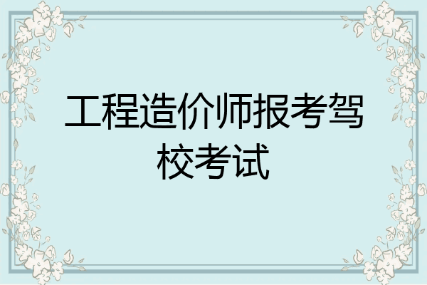 工程造价师报考驾校考试