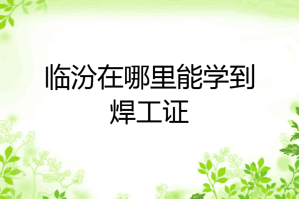 临汾在哪里能学到焊工证
