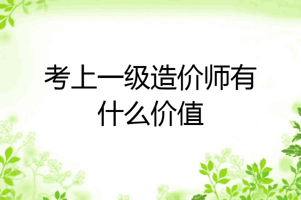 考上一级造价师有什么价值