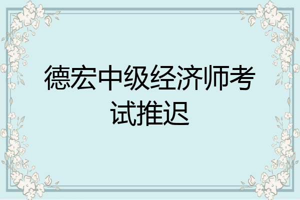 德宏中级经济师考试推迟
