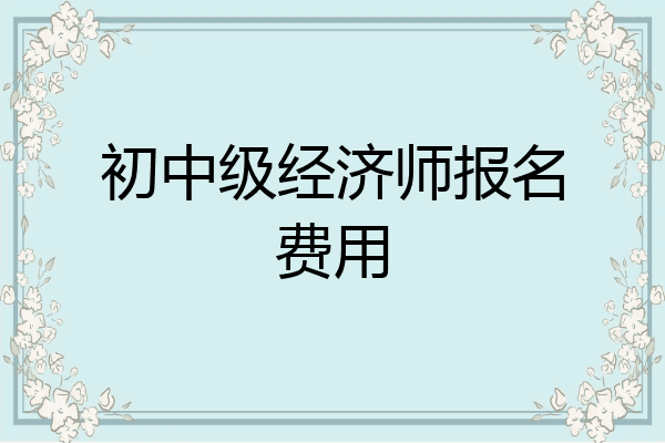 初中级经济师报名费用