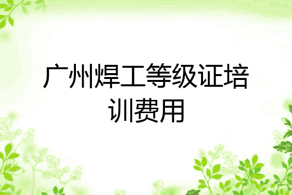 广州焊工等级证培训费用