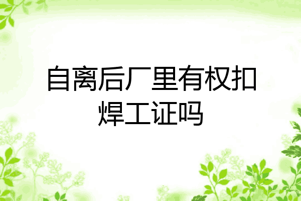 自离后厂里有权扣焊工证吗