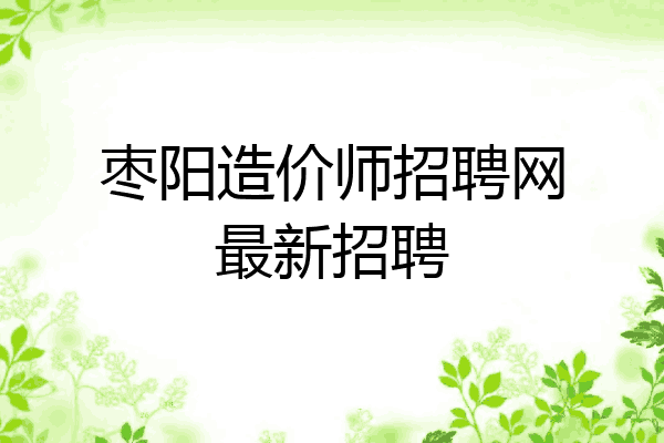 枣阳造价师招聘网最新招聘