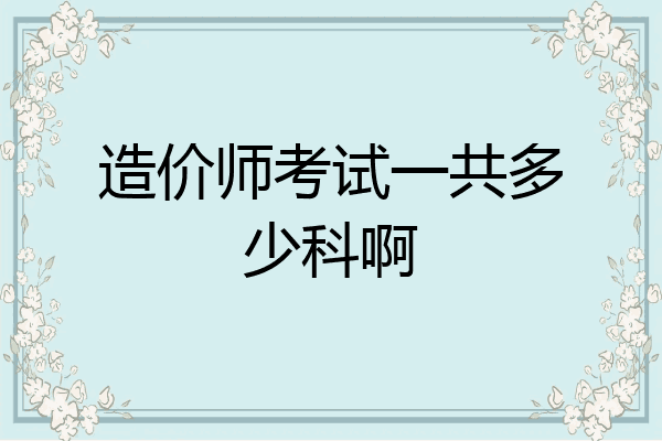 造价师考试一共多少科啊