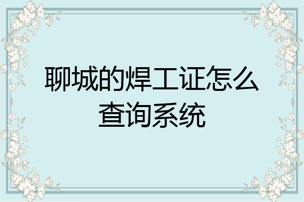 聊城的焊工证怎么查询系统