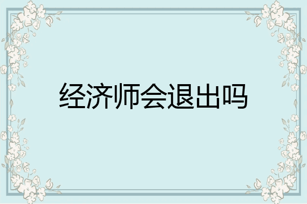 经济师会退出吗