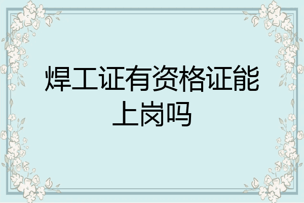 焊工证有资格证能上岗吗