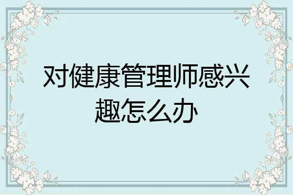 对健康管理师感兴趣怎么办