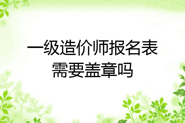 一级造价师报名表需要盖章吗