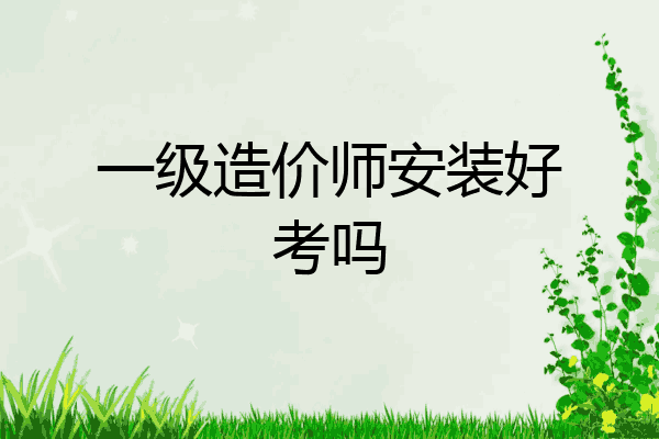 一级造价师安装好考吗