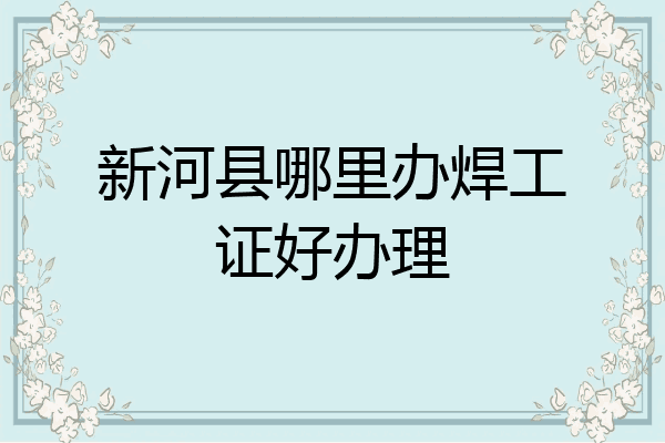 新河县哪里办焊工证好办理
