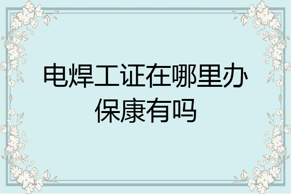 电焊工证在哪里办保康有吗