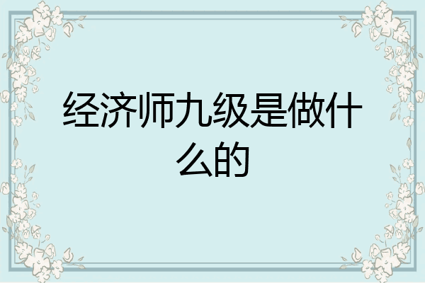 经济师九级是做什么的