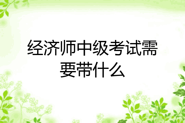 经济师中级考试需要带什么