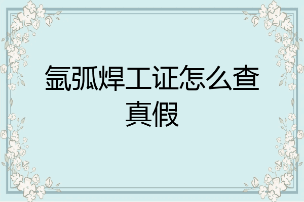 氩弧焊工证怎么查真假