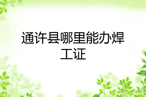 通许县哪里能办焊工证