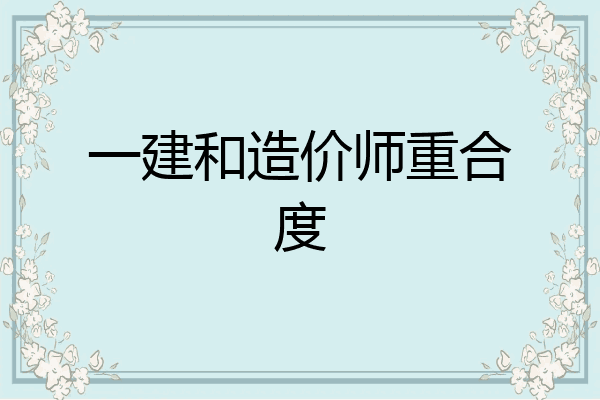 一建和造价师重合度