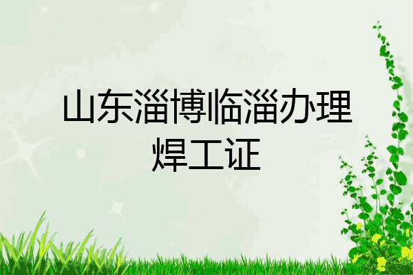 山东淄博临淄办理焊工证
