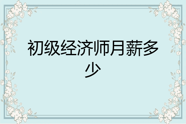 初级经济师月薪多少