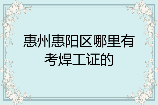 惠州惠阳区哪里有考焊工证的
