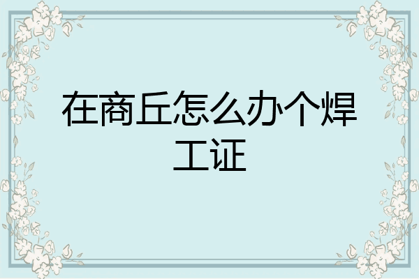 在商丘怎么办个焊工证