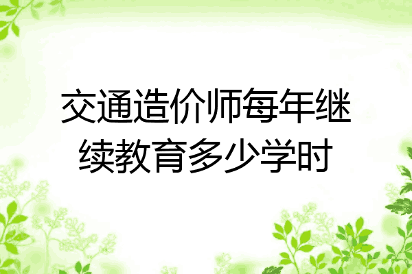 交通造价师每年继续教育多少学时