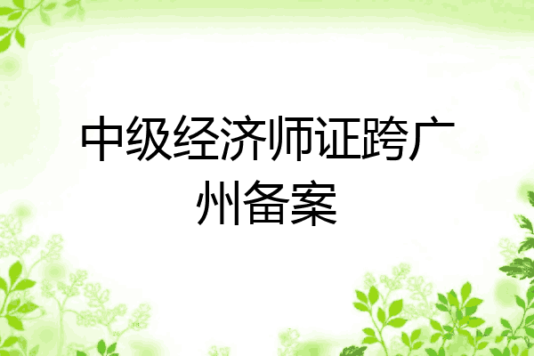 中级经济师证跨广州备案