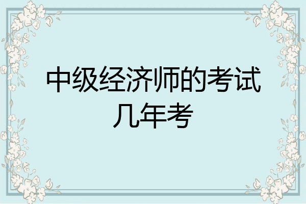 中级经济师的考试几年考