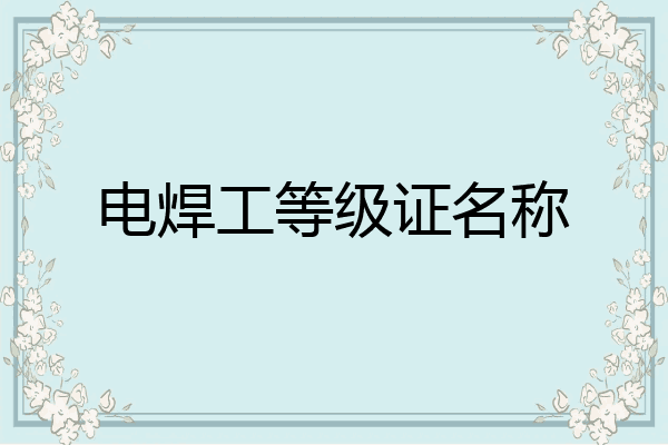 电焊工等级证名称