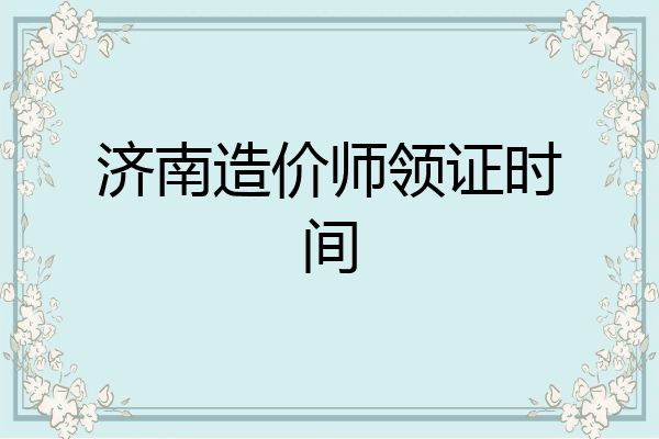 济南造价师领证时间