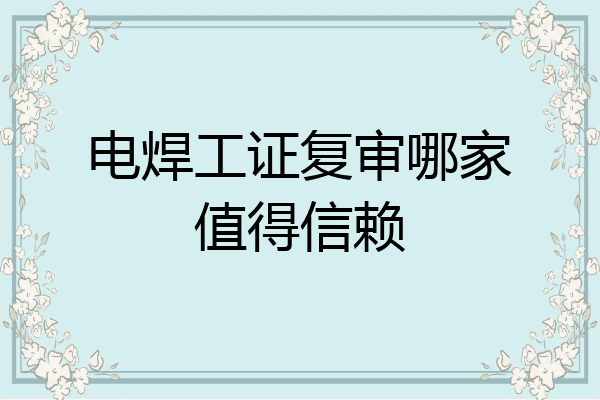电焊工证复审哪家值得信赖