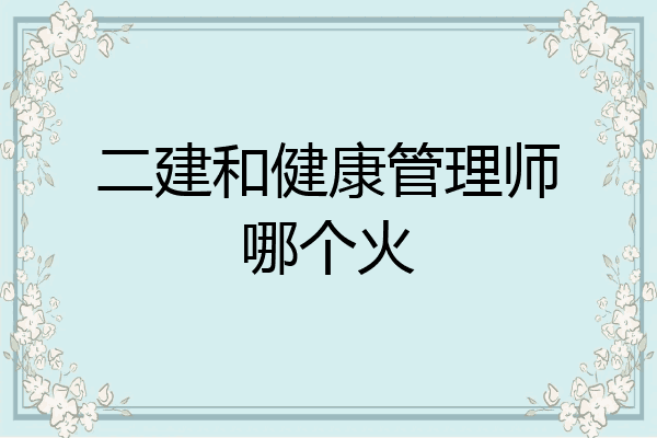 二建和健康管理师哪个火