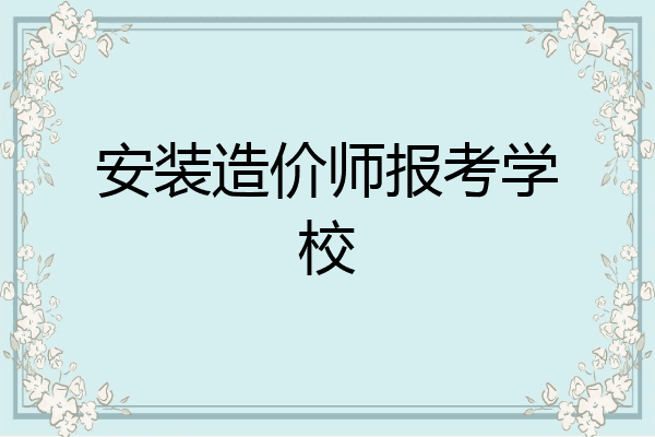 安装造价师报考学校
