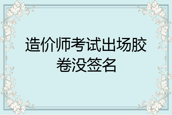 造价师考试出场胶卷没签名