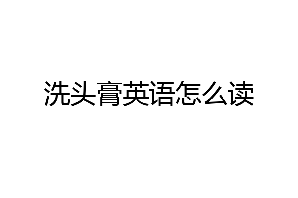 洗头膏英语怎么读