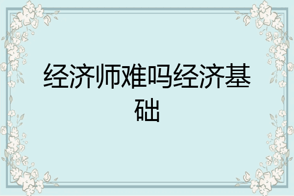 经济师难吗经济基础