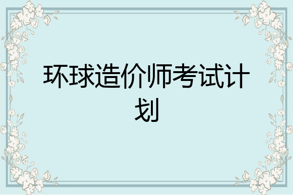 环球造价师考试计划