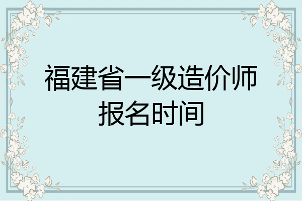 福建省一级造价师报名时间