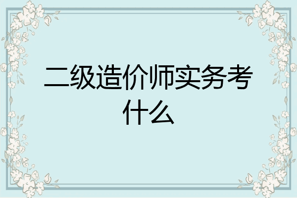 二级造价师实务考什么