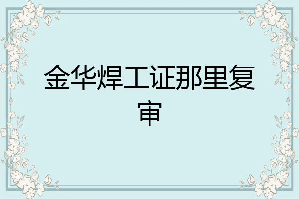 金华焊工证那里复审