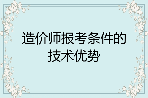 造价师报考条件的技术优势