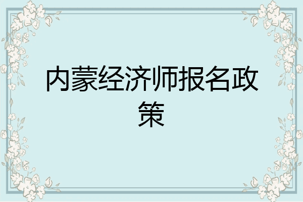 内蒙经济师报名政策