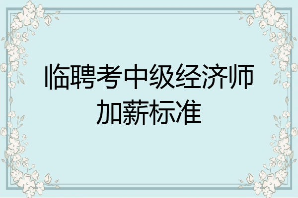 临聘考中级经济师加薪标准