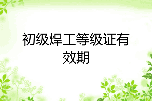 初级焊工等级证有效期