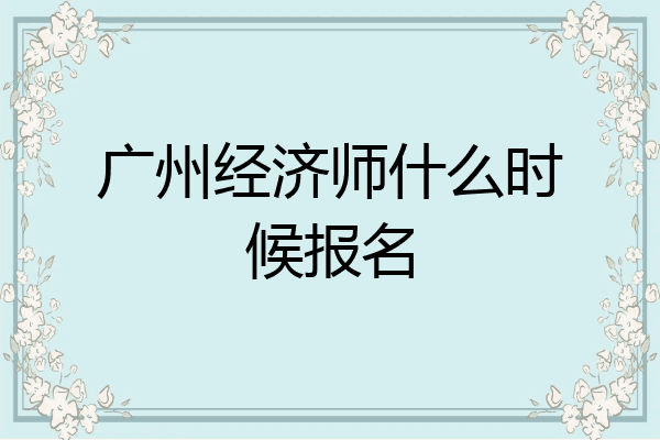 广州经济师什么时候报名