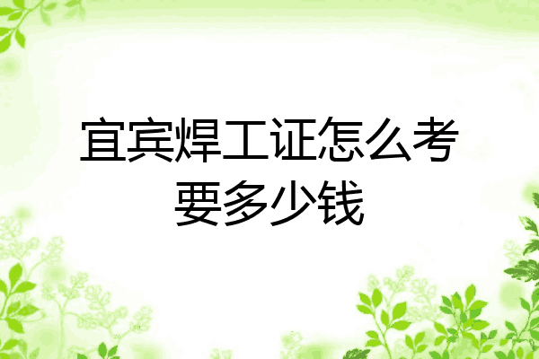 宜宾焊工证怎么考要多少钱